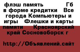флэш-память   16 - 64 Гб в форме кредитки - Все города Компьютеры и игры » Флешки и карты памяти   . Красноярский край,Сосновоборск г.